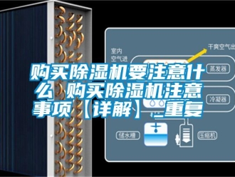 行业资讯购买除湿机要注意什么 购买除湿机注意事项【详解】_重复