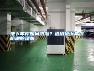 常见问题地下车库如何防潮？选用地下车库防潮除湿机