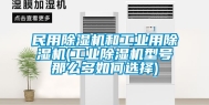 民用除湿机和工业用除湿机(工业除湿机型号那么多如何选择)