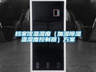行业资讯档案馆温湿度（加湿除湿温湿度控制器）方案