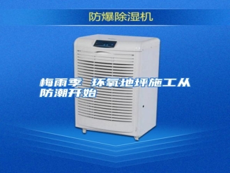 行业资讯梅雨季 环氧地坪施工从防潮开始