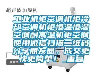 知识百科工业机柜空调机柜冷却空调机柜恒温恒湿空调耐高温机柜空调使用微信扫描二维码分享朋友圈，成交更快更简单！_重复