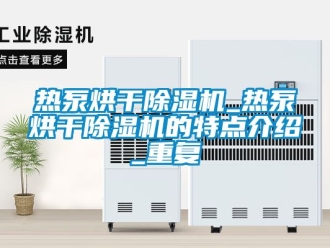 行业资讯热泵烘干除湿机_热泵烘干除湿机的特点介绍_重复