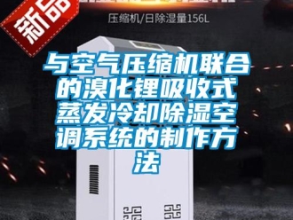 行业资讯与空气压缩机联合的溴化锂吸收式蒸发冷却除湿空调系统的制作方法