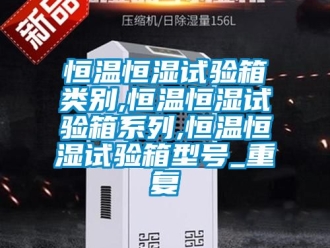 知识百科恒温恒湿试验箱类别,恒温恒湿试验箱系列,恒温恒湿试验箱型号_重复