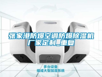 企业动态张家港防爆空调防爆除湿机厂家定制_重复