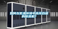如何在低温环境中选择合适的除湿机？