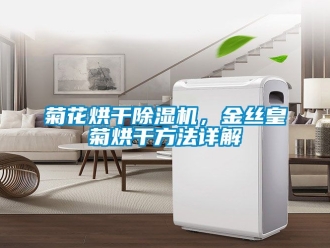 行业资讯菊花烘干除湿机，金丝皇菊烘干方法详解