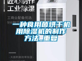 行业资讯一种食用菌烘干机用除湿机的制作方法_重复