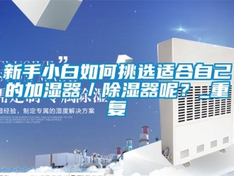 行业资讯新手小白如何挑选适合自己的加湿器／除湿器呢？_重复