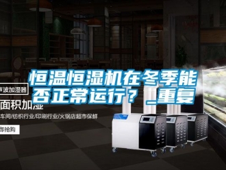 知识百科恒温恒湿机在冬季能否正常运行？_重复