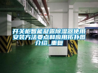 行业资讯开关柜智能凝露除湿器使用安装方法要点和应用拓扑图介绍_重复