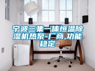 知识百科宁波三集一体恒温除湿机热泵-厂商,功能稳定
