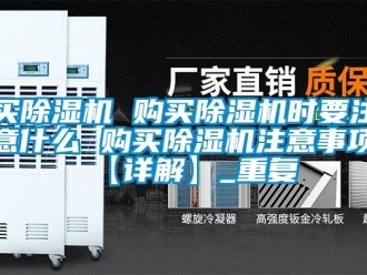 行业资讯买除湿机 购买除湿机时要注意什么 购买除湿机注意事项【详解】_重复