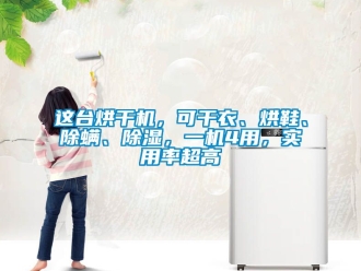 行业资讯这台烘干机，可干衣、烘鞋、除螨、除湿，一机4用，实用率超高