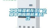 工业除湿机在工厂企业中的应用越来越广泛