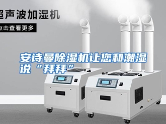 企业动态安诗曼除湿机让您和潮湿说“拜拜”