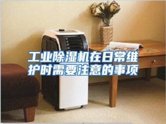 知识百科工业除湿机在日常维护时需要注意的事项