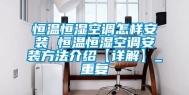 恒温恒湿空调怎样安装 恒温恒湿空调安装方法介绍【详解】_重复