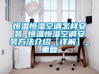知识百科恒温恒湿空调怎样安装 恒温恒湿空调安装方法介绍【详解】_重复