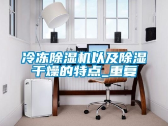 行业资讯冷冻除湿机以及除湿干燥的特点_重复