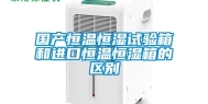 国产恒温恒湿试验箱和进口恒温恒湿箱的区别