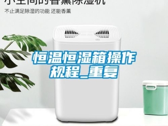 知识百科恒温恒湿箱操作规程_重复