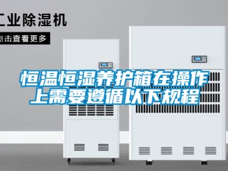 知识百科恒温恒湿养护箱在操作上需要遵循以下规程