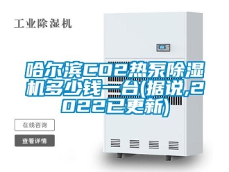 行业资讯哈尔滨CO2热泵除湿机多少钱一台(据说,2022已更新)