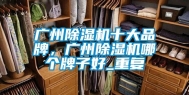 广州除湿机十大品牌，广州除湿机哪个牌子好_重复