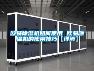 行业资讯欧易除湿机如何使用 欧易除湿机的使用技巧【详解】
