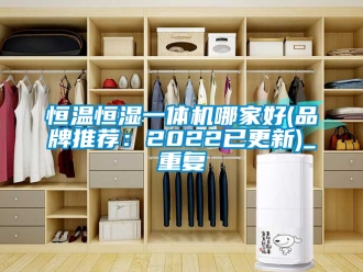 知识百科恒温恒湿一体机哪家好(品牌推荐：2022已更新)_重复