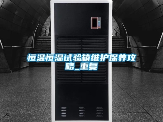 知识百科恒温恒湿试验箱维护保养攻略_重复