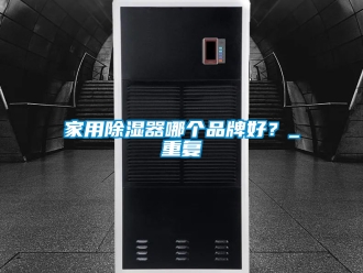 行业资讯家用除湿器哪个品牌好？_重复