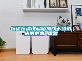 知识百科恒温恒湿试验箱操作不当带来的危害_重复