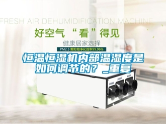 知识百科恒温恒湿机内部温湿度是如何调节的？_重复