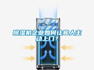 常见问题除湿机企业如何让客人主动上门？