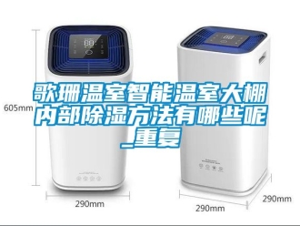 企业动态歌珊温室智能温室大棚内部除湿方法有哪些呢_重复