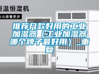 企业动态推荐几款好用的工业加湿器（工业加湿器哪个牌子最好用）_重复