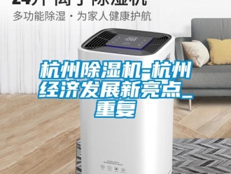 行业资讯杭州除湿机-杭州经济发展新亮点_重复