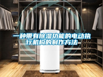 行业资讯一种带有除湿功能的电动执行机构的制作方法