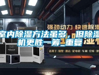 行业资讯室内除湿方法虽多，但除湿机更胜一筹_重复