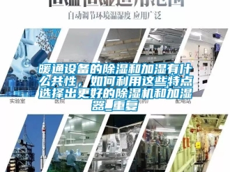 行业资讯暖通设备的除湿和加湿有什么共性，如何利用这些特点选择出更好的除湿机和加湿器_重复