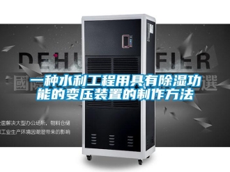 行业资讯一种水利工程用具有除湿功能的变压装置的制作方法