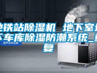 行业资讯地铁站除湿机 地下室地下车库除湿防潮系统_重复