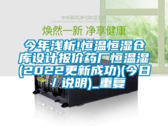 知识百科今年浅析!恒温恒湿仓库设计报价药厂恒温湿(2022更新成功)(今日／说明)_重复