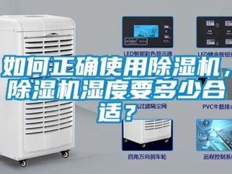 行业资讯如何正确使用除湿机，除湿机湿度要多少合适？