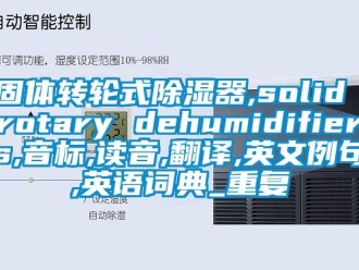 行业资讯固体转轮式除湿器,solid rotary dehumidifiers,音标,读音,翻译,英文例句,英语词典_重复
