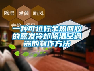 行业资讯一种可进行余热回收的蒸发冷却除湿空调器的制作方法