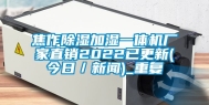 焦作除湿加湿一体机厂家直销2022已更新(今日／新闻)_重复